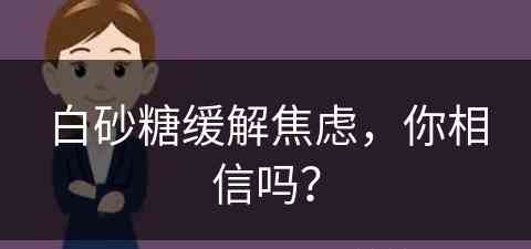 白砂糖缓解焦虑，你相信吗？(白砂糖妙用)